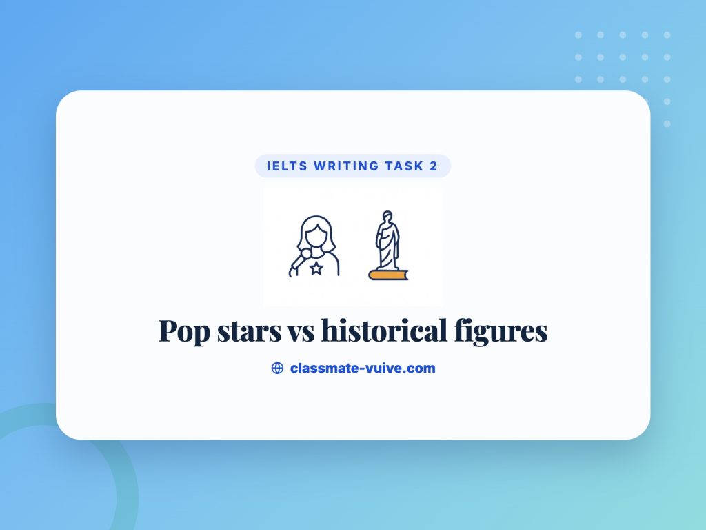 Luyện lên ý tưởng IELTS Writing Task 2 - Chủ đề Pop stars vs historical ...